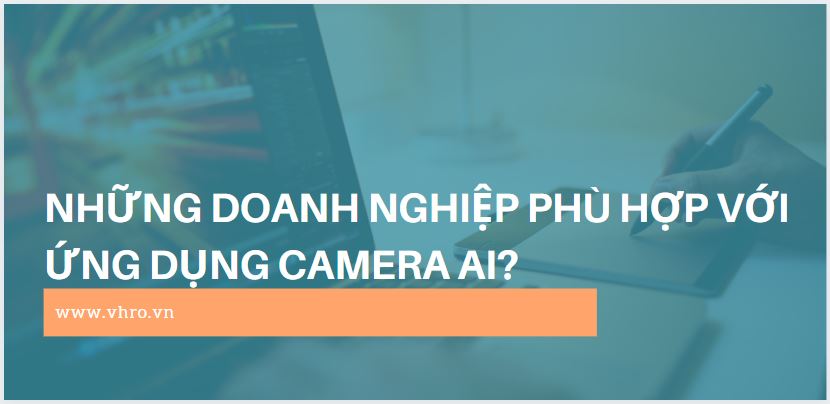 Những loại hình doanh nghiệp nào phù hợp với ứng dụng Camera AI?